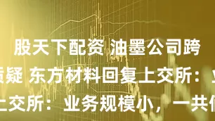 股天下配资 油墨公司跨界算力引质疑 东方材料回复上交所：业务规模小，一共俩客户