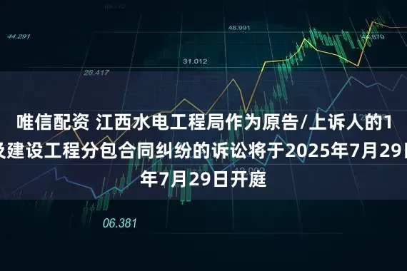 唯信配资 江西水电工程局作为原告/上诉人的1起涉及建设工程分包合同纠纷的诉讼将于2025年7月29日开庭
