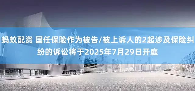 蚂蚁配资 国任保险作为被告/被上诉人的2起涉及保险纠纷的诉讼将于2025年7月29日开庭