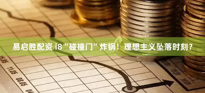 易启胜配资 i8“碰撞门”炸锅！理想主义坠落时刻？