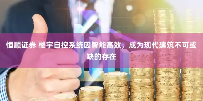 恒顺证券 楼宇自控系统因智能高效，成为现代建筑不可或缺的存在