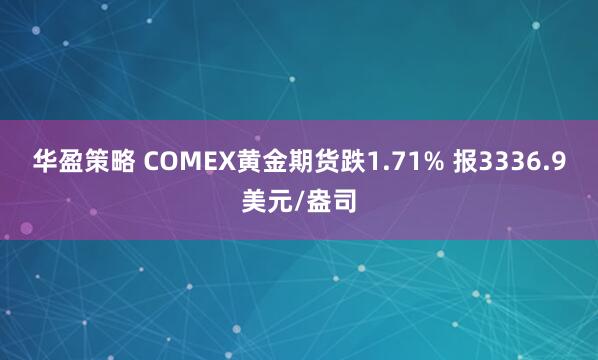 华盈策略 COMEX黄金期货跌1.71% 报3336.9美元/盎司