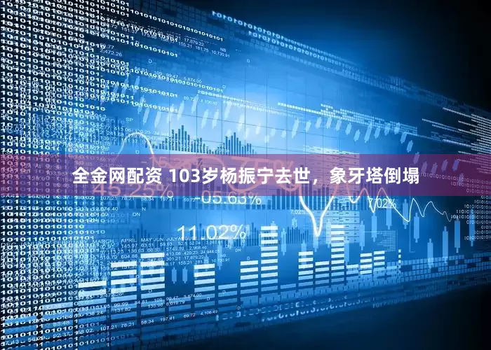全金网配资 103岁杨振宁去世，象牙塔倒塌