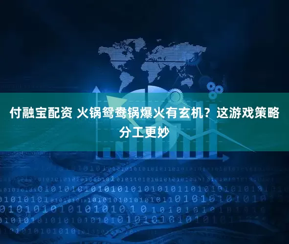 付融宝配资 火锅鸳鸯锅爆火有玄机？这游戏策略分工更妙