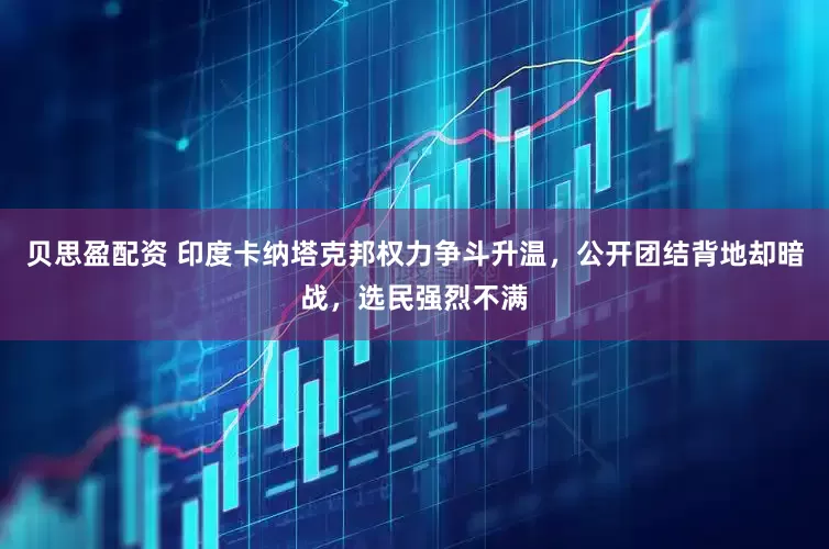 贝思盈配资 印度卡纳塔克邦权力争斗升温，公开团结背地却暗战，选民强烈不满