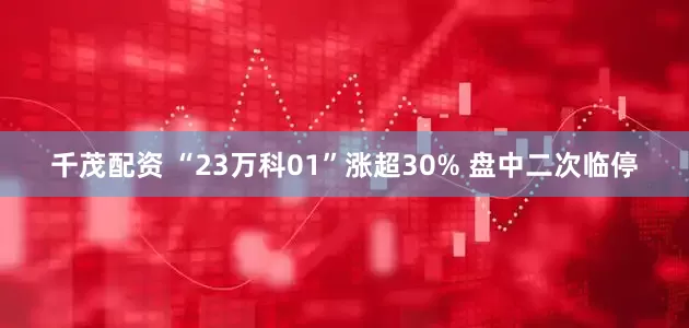 千茂配资 “23万科01”涨超30% 盘中二次临停