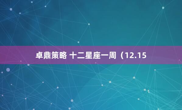卓鼎策略 十二星座一周（12.15