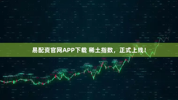 易配资官网APP下载 稀土指数，正式上线！