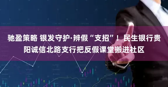 驰盈策略 银发守护·辨假“支招”！民生银行贵阳诚信北路支行把反假课堂搬进社区